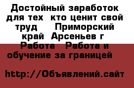 Достойный заработок для тех, кто ценит свой труд . - Приморский край, Арсеньев г. Работа » Работа и обучение за границей   